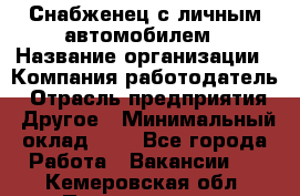 Снабженец с личным автомобилем › Название организации ­ Компания-работодатель › Отрасль предприятия ­ Другое › Минимальный оклад ­ 1 - Все города Работа » Вакансии   . Кемеровская обл.,Прокопьевск г.